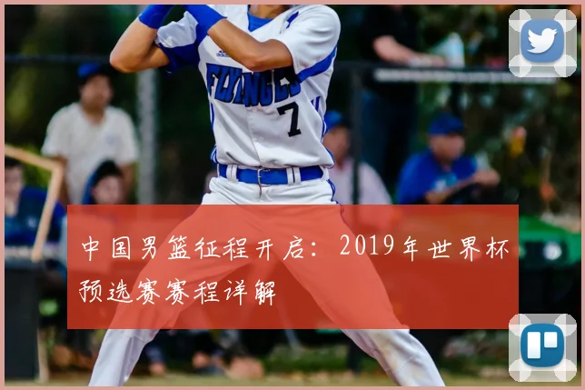 中国男篮征程开启：2019年世界杯预选赛赛程详解