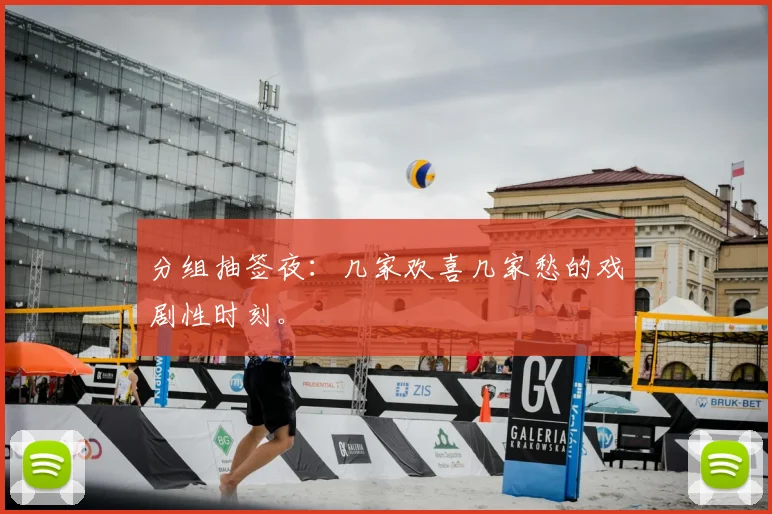 分组抽签夜：几家欢喜几家愁的戏剧性时刻。