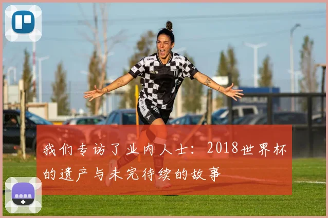 我们专访了业内人士:2018世界杯的遗产与未完待续的故事