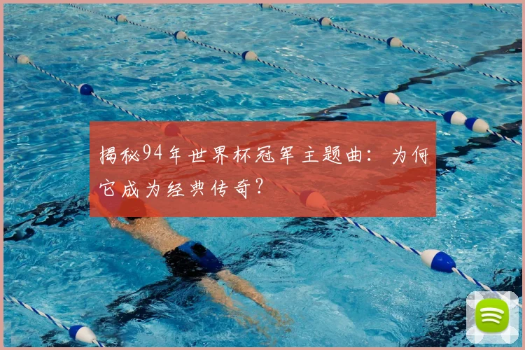 揭秘94年世界杯冠军主题曲：为何它成为经典传奇？