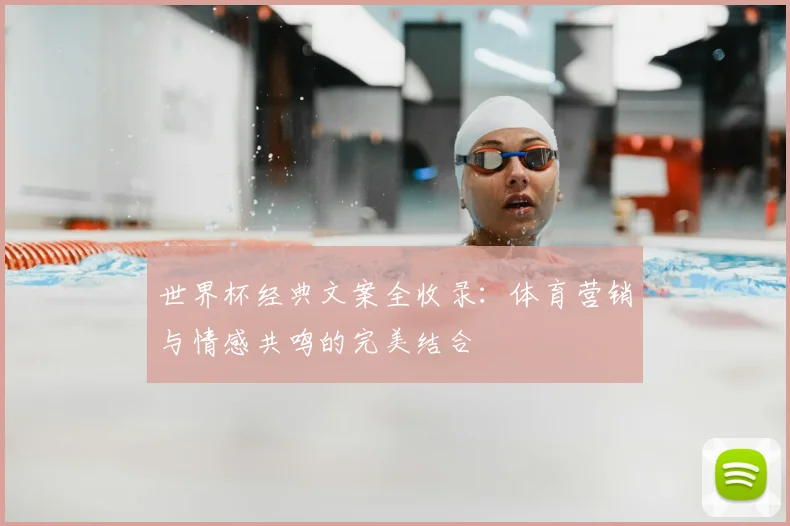 世界杯经典文案全收录：体育营销与情感共鸣的完美结合