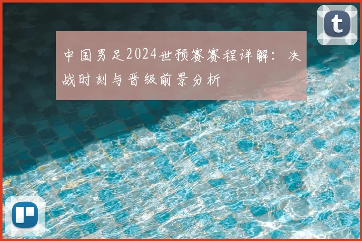 中国男足2024世预赛赛程详解：决战时刻与晋级前景分析