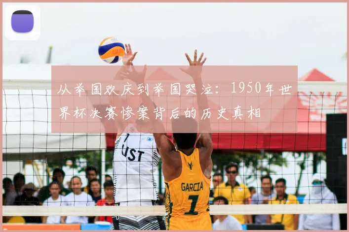 从举国欢庆到举国哭泣：1950年世界杯决赛惨案背后的历史真相
