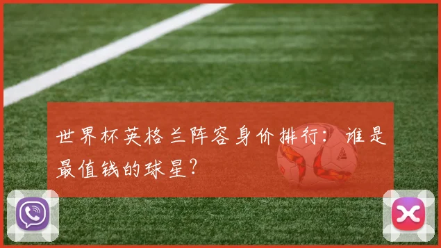 世界杯英格兰阵容身价排行:谁是最值钱的球星?