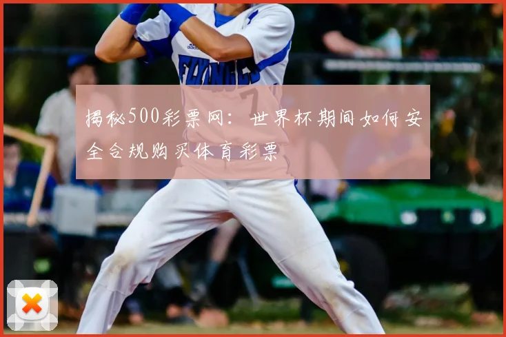 揭秘500彩票网：世界杯期间如何安全合规购买体育彩票