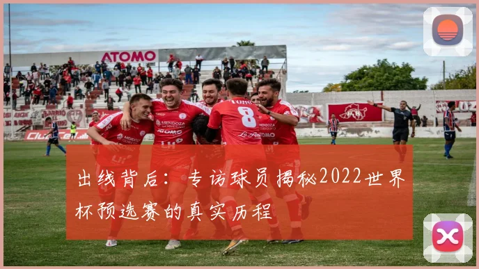 出线背后：专访球员揭秘2022世界杯预选赛的真实历程