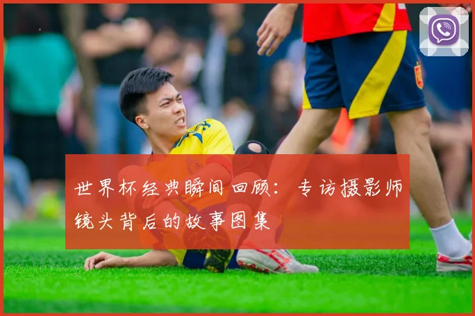 世界杯经典瞬间回顾：专访摄影师镜头背后的故事图集