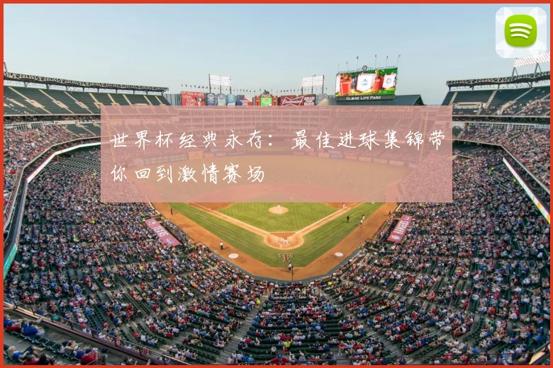 世界杯经典永存：最佳进球集锦带你回到激情赛场