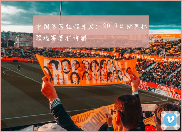 中国男篮征程开启：2019年世界杯预选赛赛程详解