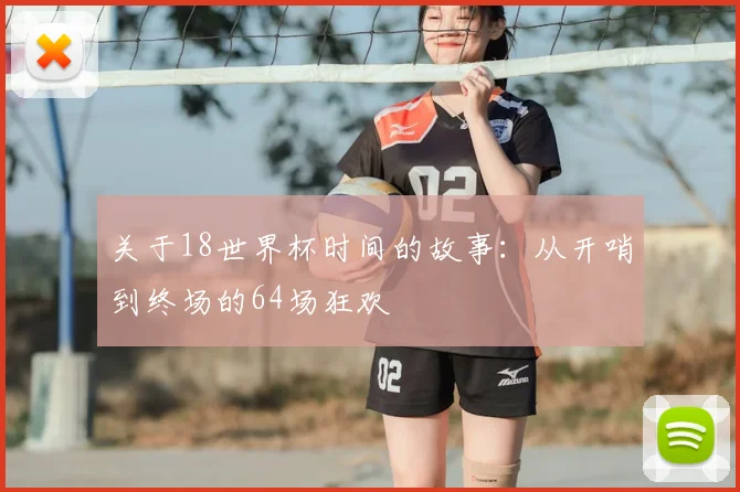 关于18世界杯时间的故事：从开哨到终场的64场狂欢