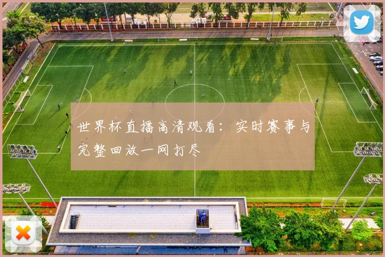 世界杯直播高清观看：实时赛事与完整回放一网打尽