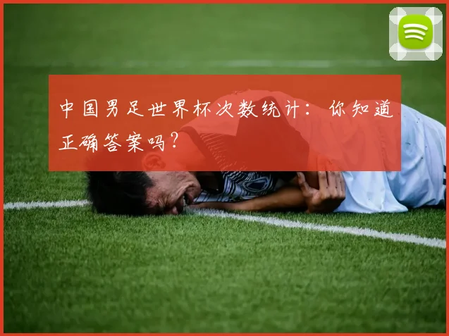 中国男足世界杯次数统计：你知道正确答案吗？