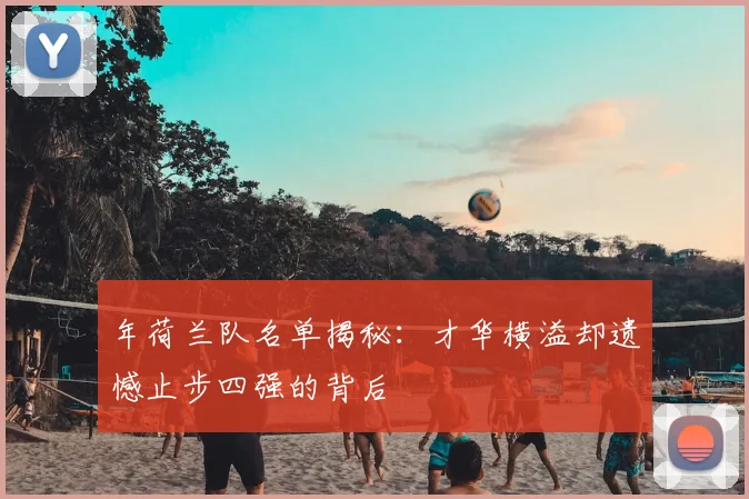 年荷兰队名单揭秘:才华横溢却遗憾止步四强的背后