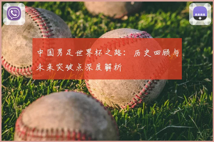 中国男足世界杯之路：历史回顾与未来突破点深度解析