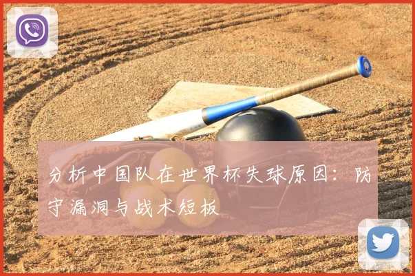 分析中国队在世界杯失球原因：防守漏洞与战术短板