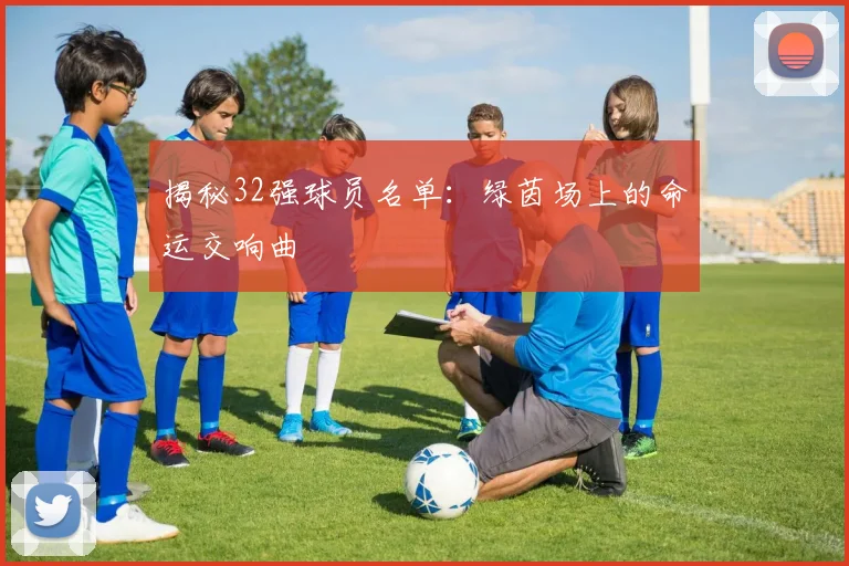 揭秘32强球员名单：绿茵场上的命运交响曲
