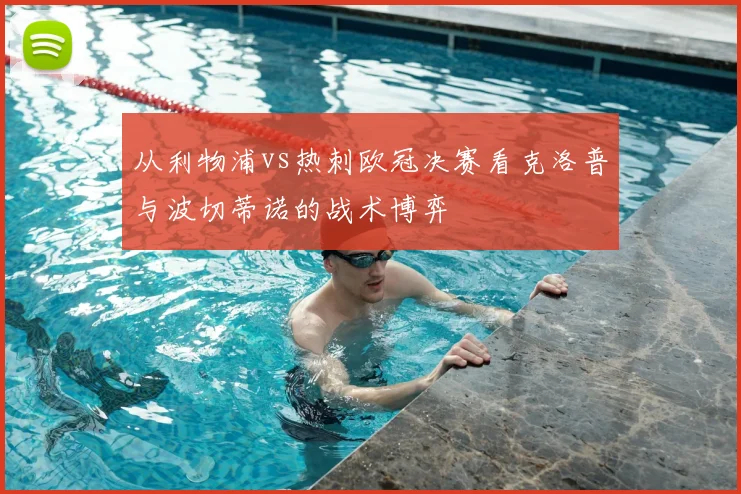 从利物浦vs热刺欧冠决赛看克洛普与波切蒂诺的战术博弈