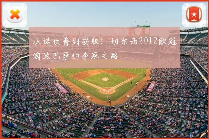 从诺坎普到安联：切尔西2012欧冠淘汰巴萨的夺冠之路