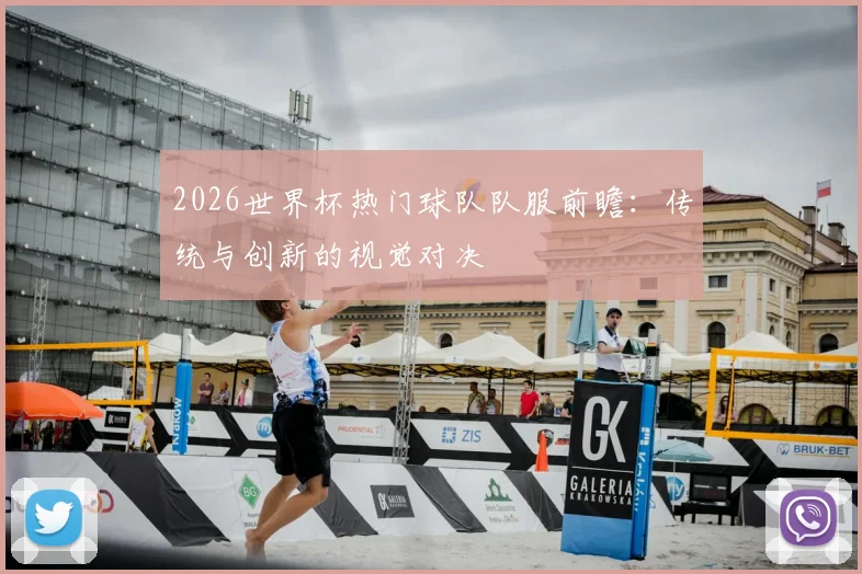 2026世界杯热门球队队服前瞻：传统与创新的视觉对决