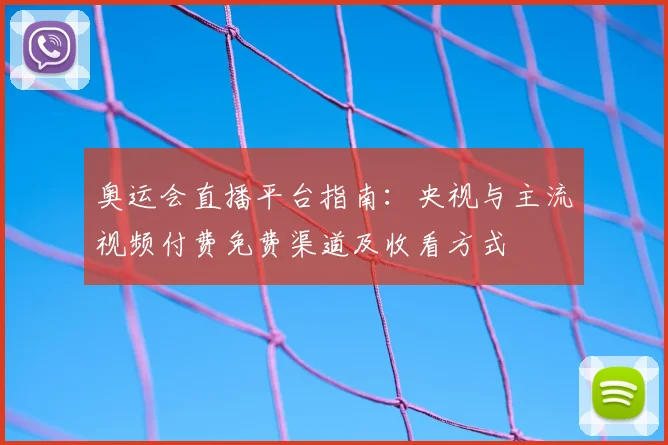 奥运会直播平台指南:央视与主流视频付费免费渠道及收看方式