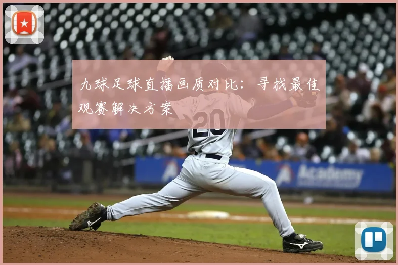 九球足球直播画质对比：寻找最佳观赛解决方案