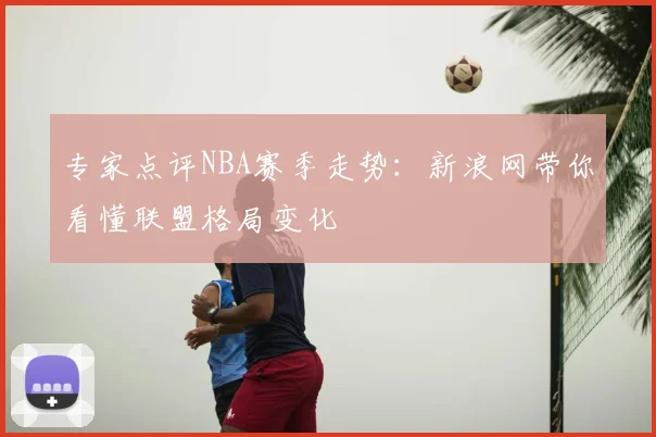 专家点评NBA赛季走势：新浪网带你看懂联盟格局变化