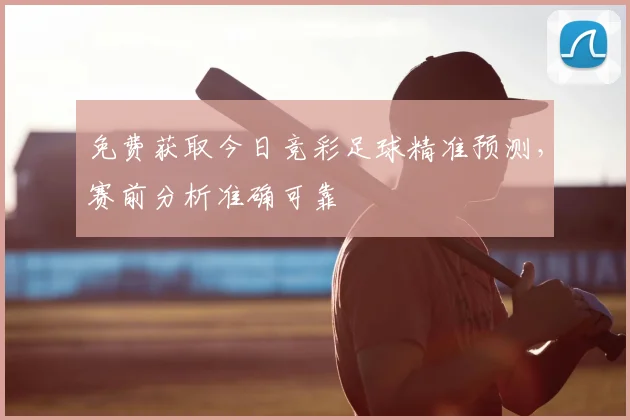 免费获取今日竞彩足球精准预测，赛前分析准确可靠