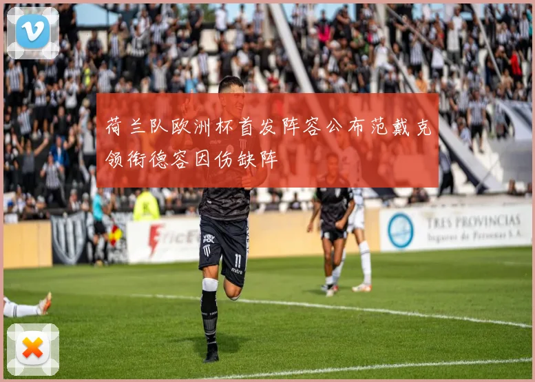荷兰队欧洲杯首发阵容公布范戴克领衔德容因伤缺阵